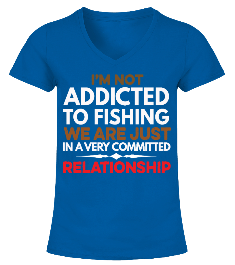 I'm Not Addicted To Fishing We Are Just In A Very Committed Relationship - T  Shirt. PNG Images