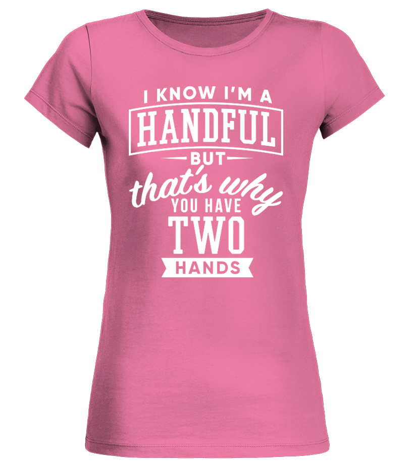 I Know I'm A Handful - T-shirt