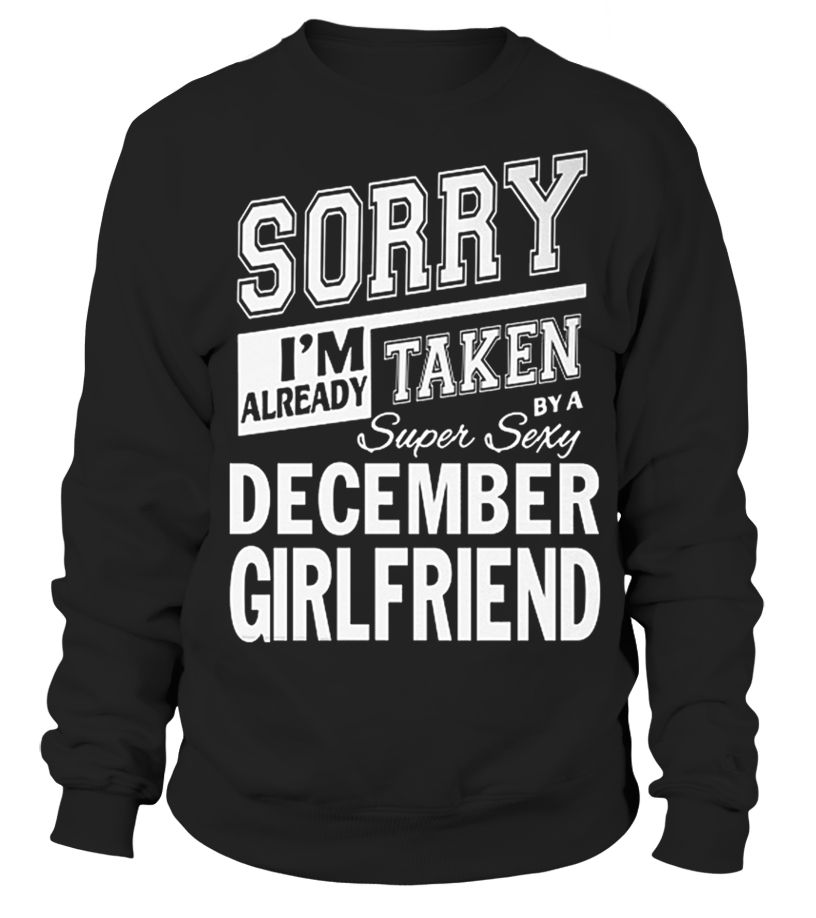Sorry I M Already Taken By A Super Sexy December Girlfriend T Shirt Sweatshirt Teezily