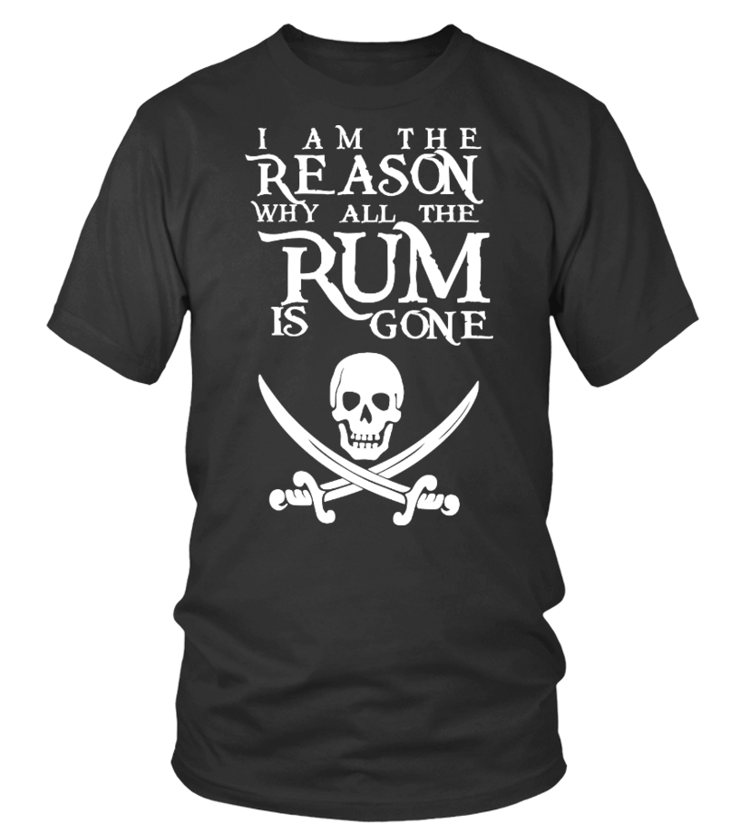 I Am The Reason Why All The Rum Is Gone Tshirt I Am The Reason Why All The Rum Is Gone Tshirt