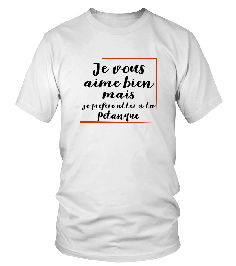 T Shirt Je Vous Aime Bien Mais Je Prefere Petanque Cadeau Humour Drole Shirt Teezily