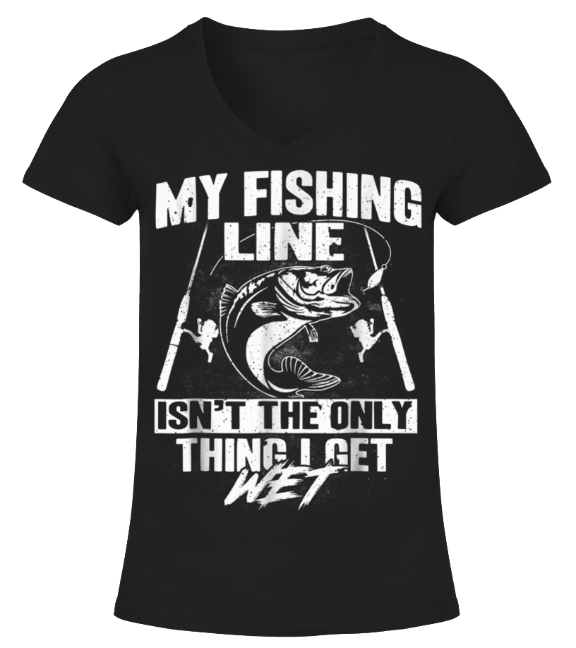 My Fishing Line Isn't The Only Thing I Get Wet T-shirt - T-shirt