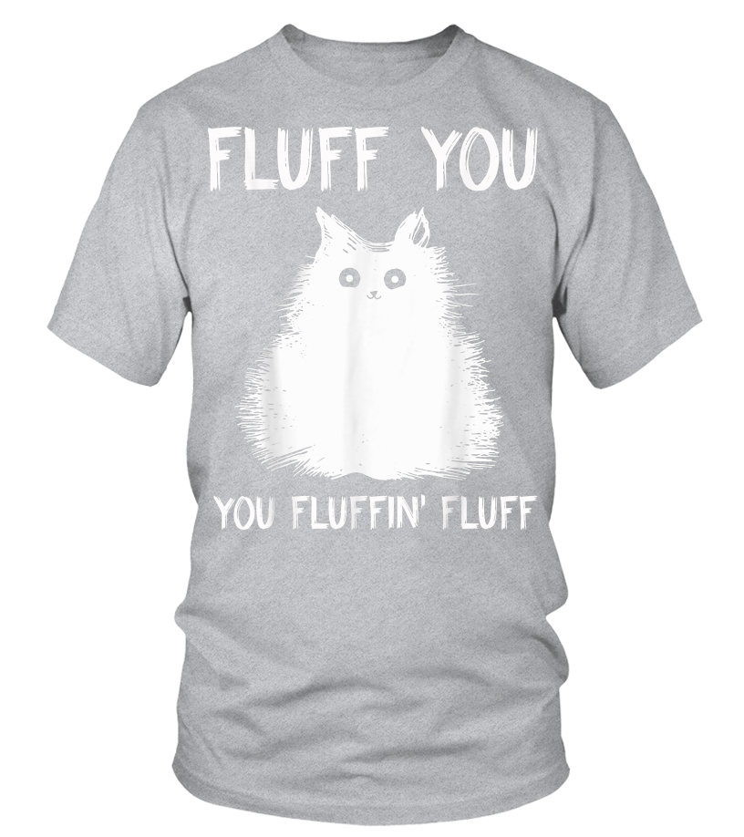Fluff You You Fluffin' Fluff Funny Cat T-Shirt Fluff You You Fluffin' Fluff Funny Cat T-Shirt