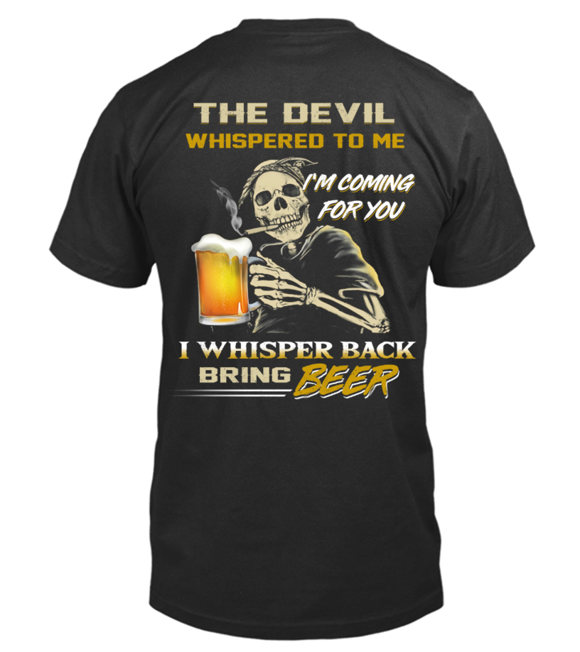 The Devil Whispered To Me I Whisper Back Bring Beer Tshirt