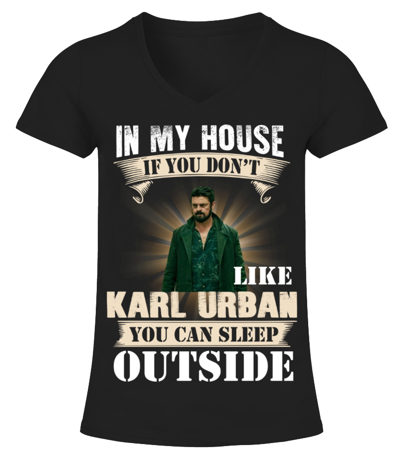 IN MY HOUSE IF YOU DON T LIKE KARL URBAN YOU CAN SLEEP OUTSIDE T