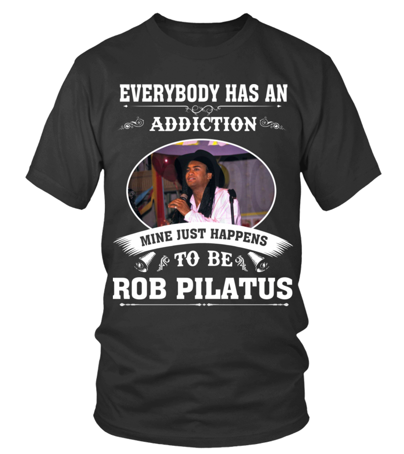 EVERYBODY HAS AN ADDICTION MINE JUST HAPPENS TO BE ROB PILATUS - T-shirt