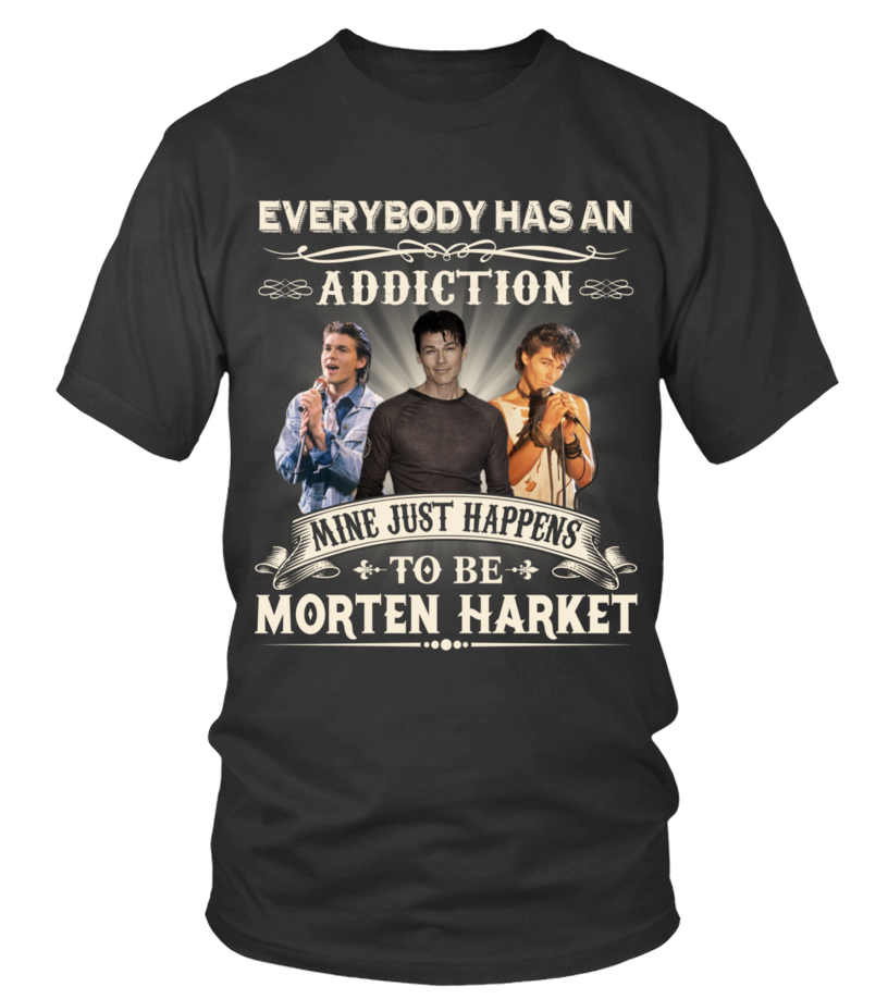 EVERYBODY HAS AN ADDICTION MINE JUST HAPPENS TO BE MORTEN HARKET