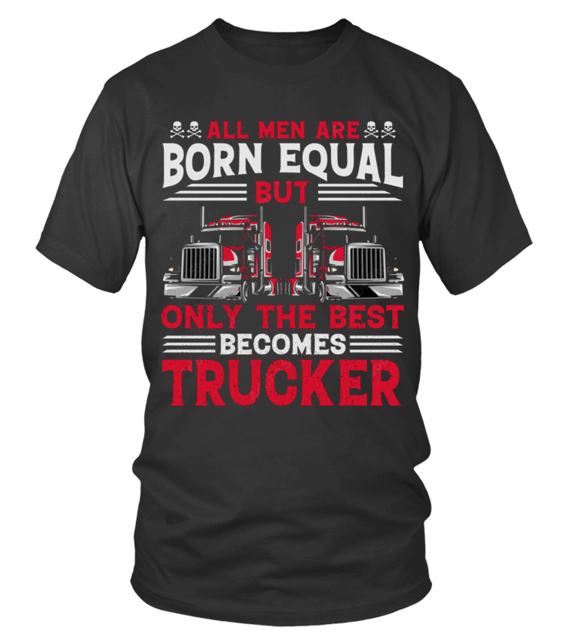 Truck Driver Shirt, All Men Are Born Equal But Only The Best